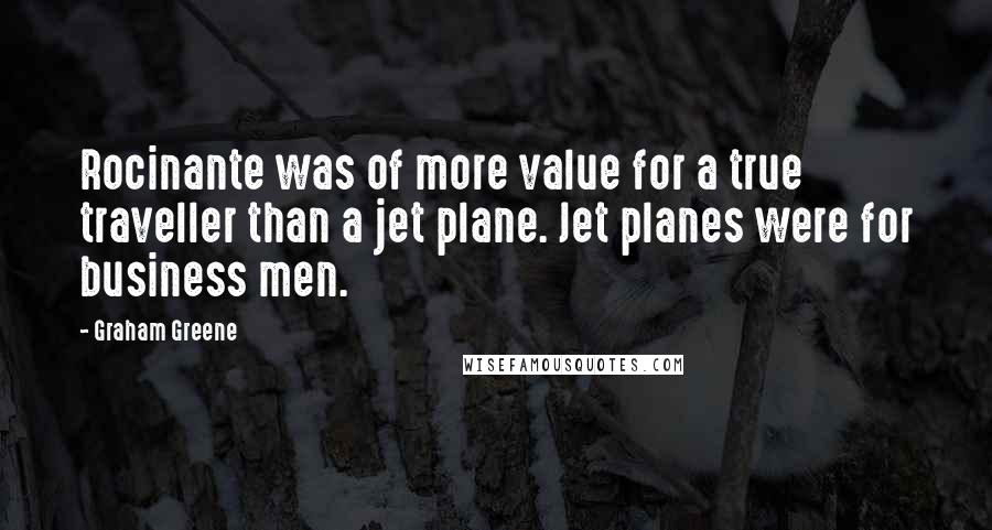 Graham Greene Quotes: Rocinante was of more value for a true traveller than a jet plane. Jet planes were for business men.