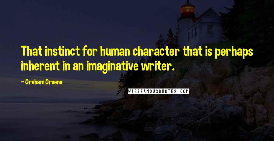 Graham Greene Quotes: That instinct for human character that is perhaps inherent in an imaginative writer.