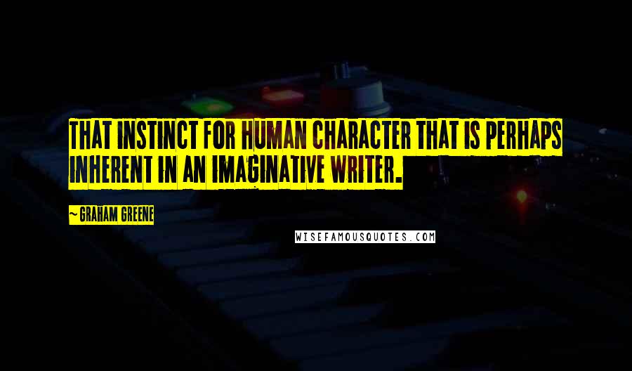 Graham Greene Quotes: That instinct for human character that is perhaps inherent in an imaginative writer.