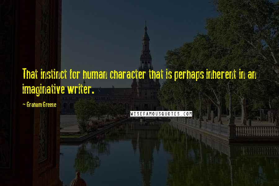 Graham Greene Quotes: That instinct for human character that is perhaps inherent in an imaginative writer.