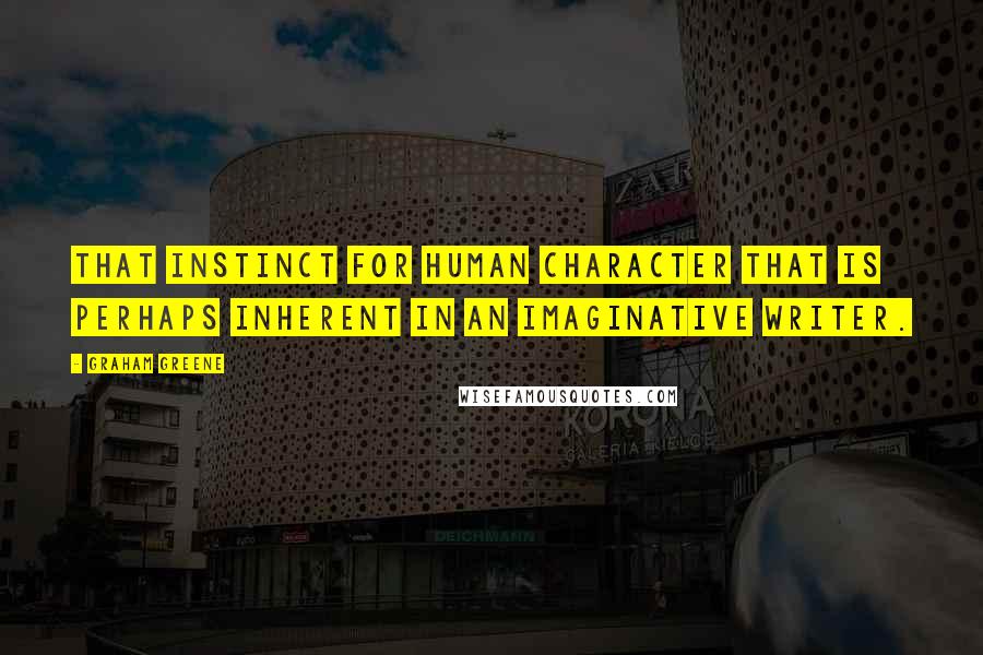 Graham Greene Quotes: That instinct for human character that is perhaps inherent in an imaginative writer.