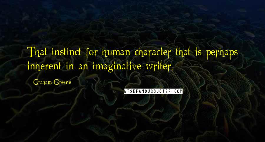 Graham Greene Quotes: That instinct for human character that is perhaps inherent in an imaginative writer.