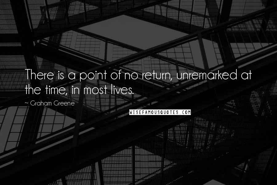 Graham Greene Quotes: There is a point of no return, unremarked at the time, in most lives.