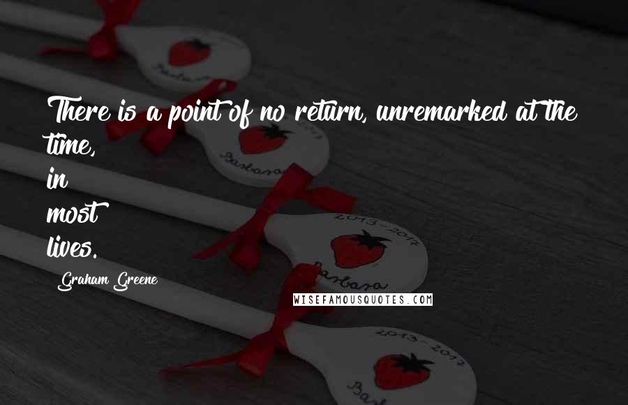 Graham Greene Quotes: There is a point of no return, unremarked at the time, in most lives.