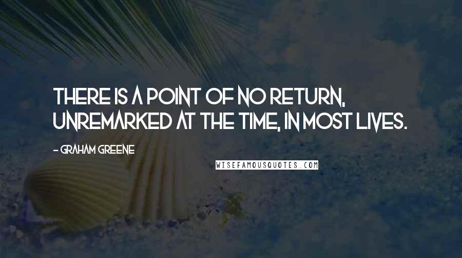 Graham Greene Quotes: There is a point of no return, unremarked at the time, in most lives.