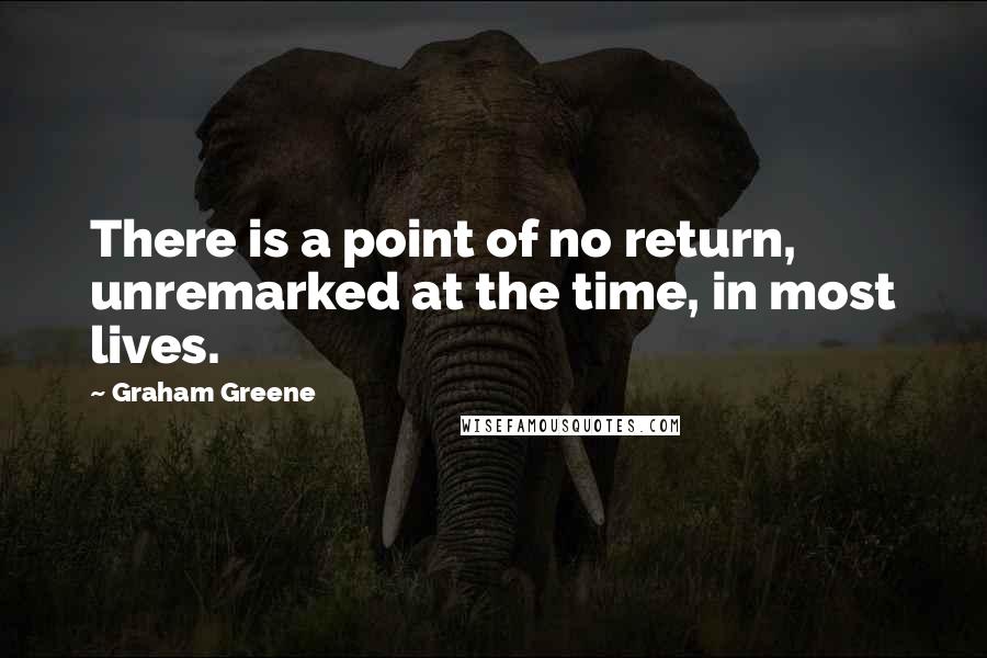 Graham Greene Quotes: There is a point of no return, unremarked at the time, in most lives.