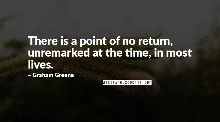 Graham Greene Quotes: There is a point of no return, unremarked at the time, in most lives.