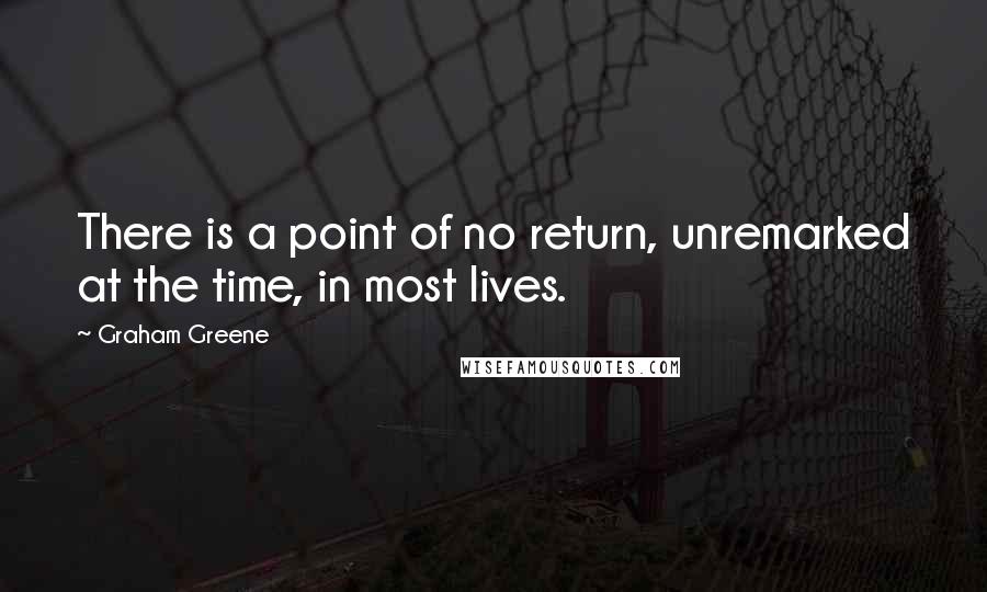 Graham Greene Quotes: There is a point of no return, unremarked at the time, in most lives.