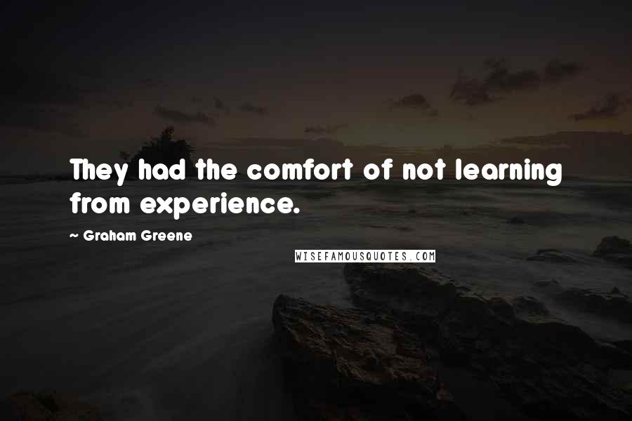Graham Greene Quotes: They had the comfort of not learning from experience.
