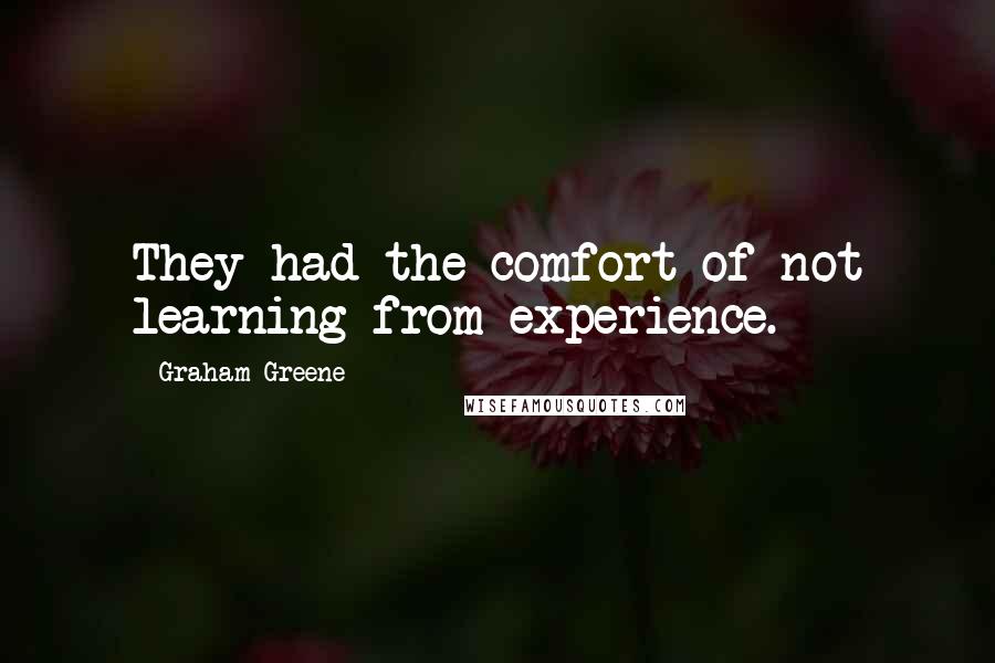 Graham Greene Quotes: They had the comfort of not learning from experience.