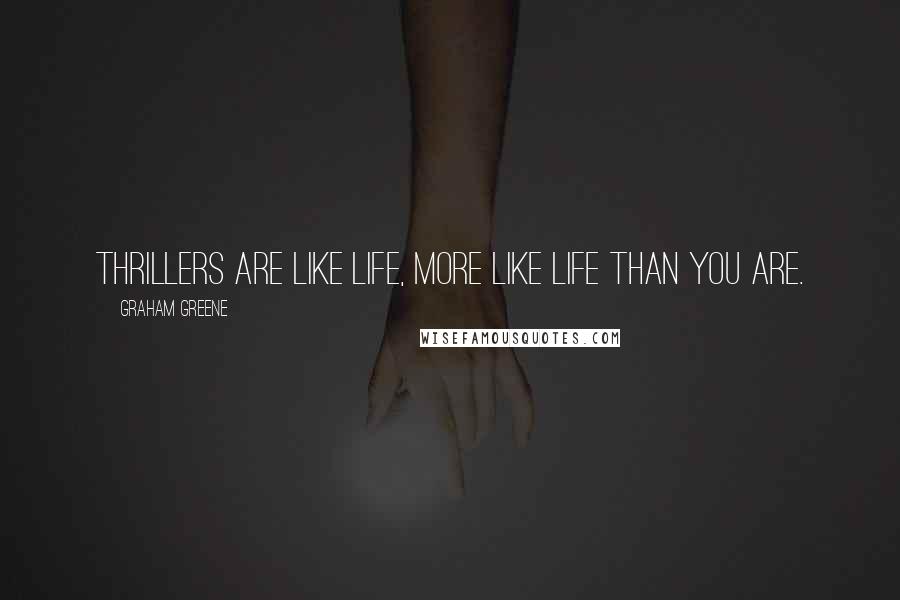Graham Greene Quotes: Thrillers are like life, more like life than you are.