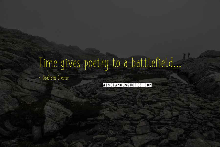 Graham Greene Quotes: Time gives poetry to a battlefield...