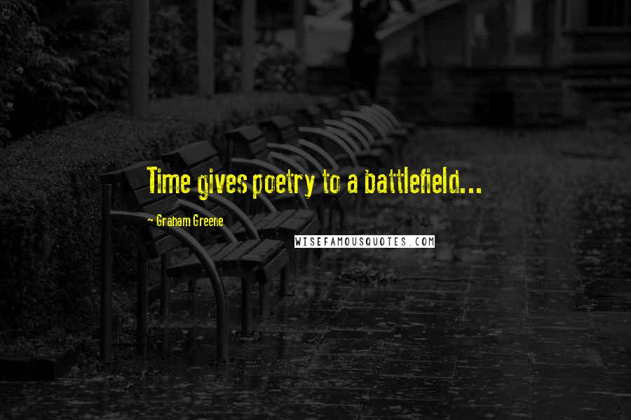Graham Greene Quotes: Time gives poetry to a battlefield...