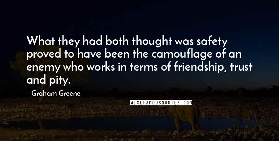 Graham Greene Quotes: What they had both thought was safety proved to have been the camouflage of an enemy who works in terms of friendship, trust and pity.