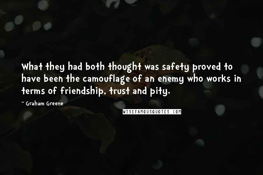 Graham Greene Quotes: What they had both thought was safety proved to have been the camouflage of an enemy who works in terms of friendship, trust and pity.