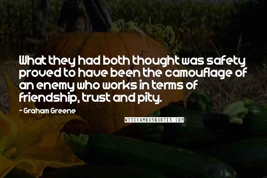 Graham Greene Quotes: What they had both thought was safety proved to have been the camouflage of an enemy who works in terms of friendship, trust and pity.