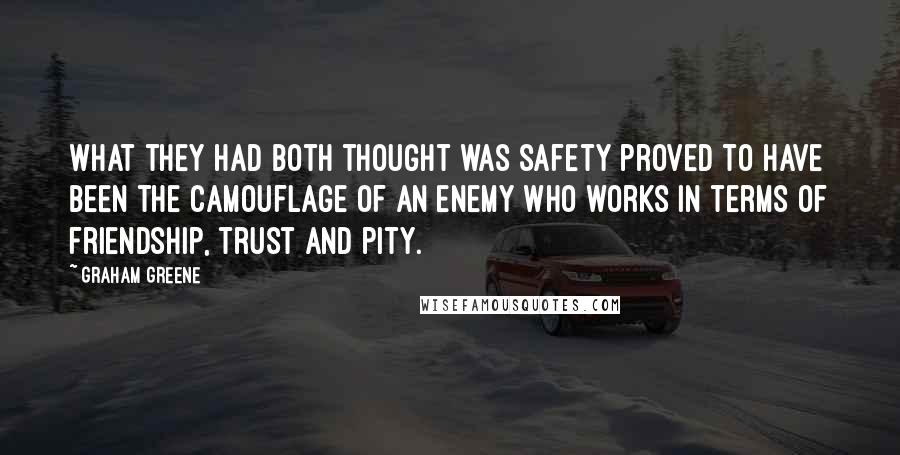 Graham Greene Quotes: What they had both thought was safety proved to have been the camouflage of an enemy who works in terms of friendship, trust and pity.