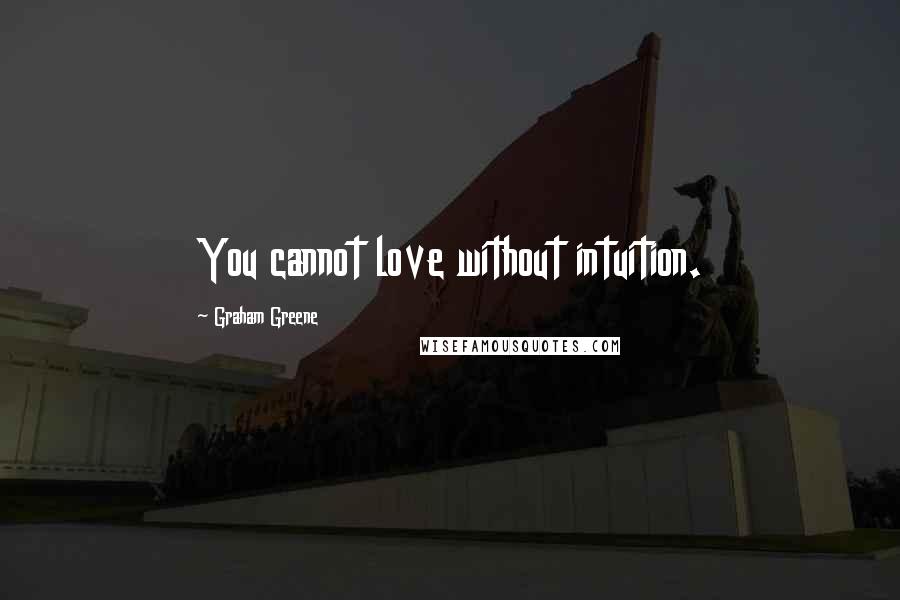 Graham Greene Quotes: You cannot love without intuition.