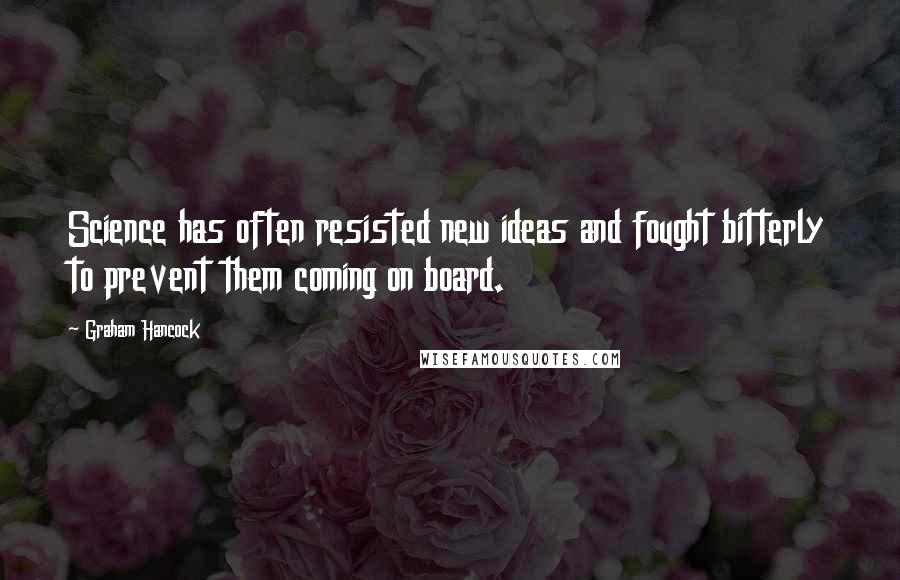 Graham Hancock Quotes: Science has often resisted new ideas and fought bitterly to prevent them coming on board.