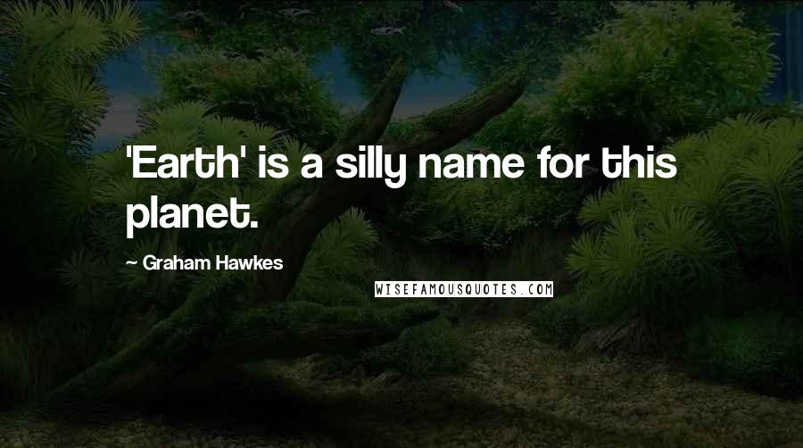 Graham Hawkes Quotes: 'Earth' is a silly name for this planet.