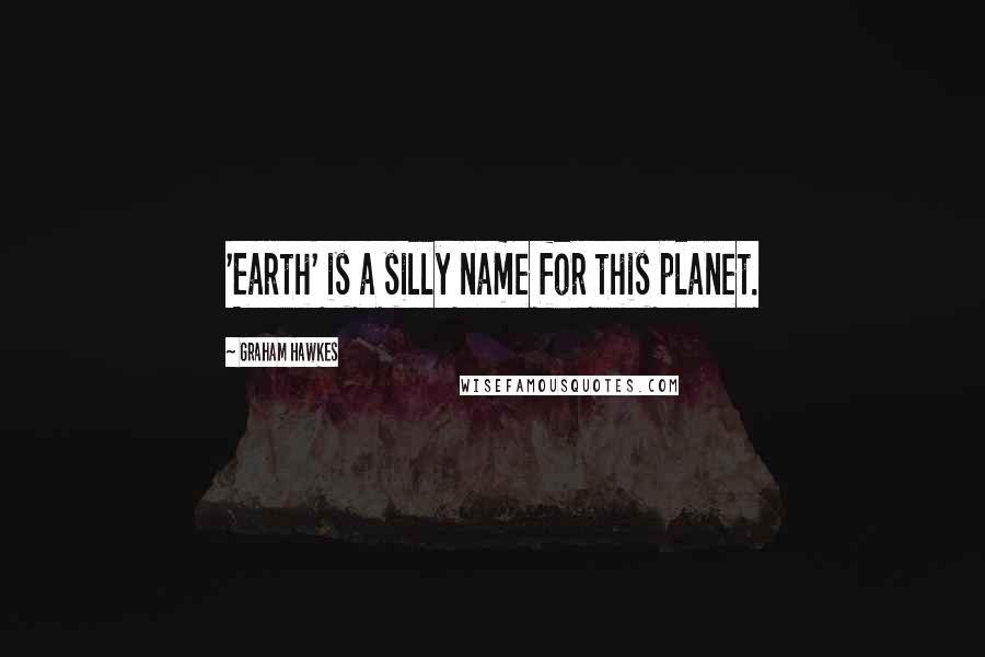 Graham Hawkes Quotes: 'Earth' is a silly name for this planet.