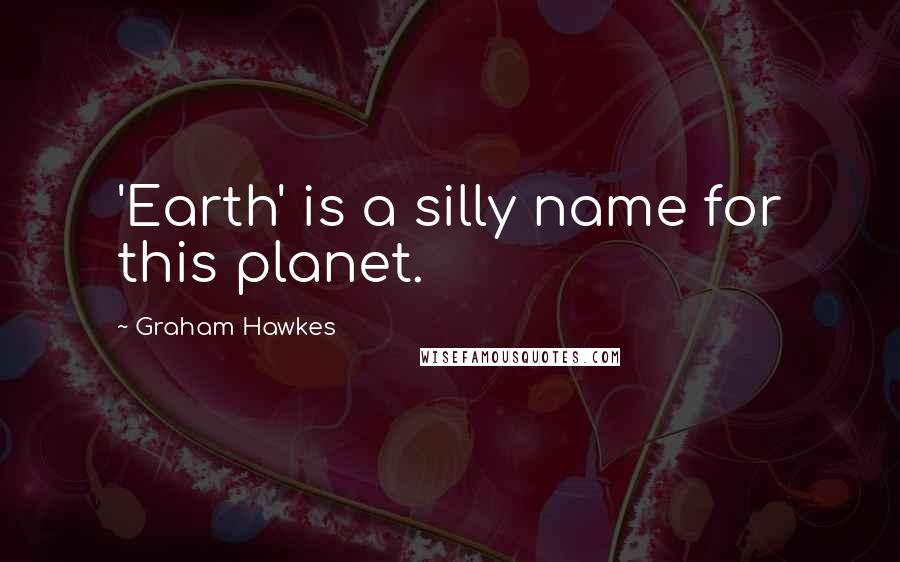 Graham Hawkes Quotes: 'Earth' is a silly name for this planet.