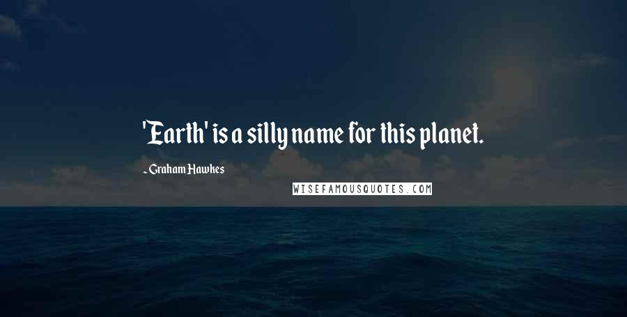 Graham Hawkes Quotes: 'Earth' is a silly name for this planet.