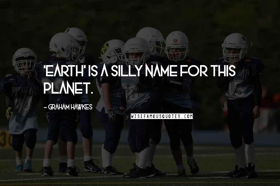 Graham Hawkes Quotes: 'Earth' is a silly name for this planet.