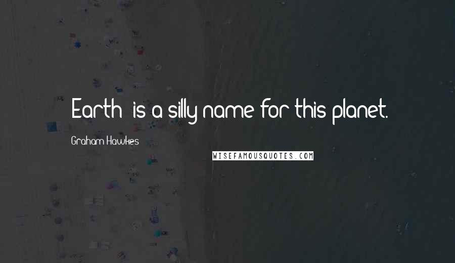 Graham Hawkes Quotes: 'Earth' is a silly name for this planet.