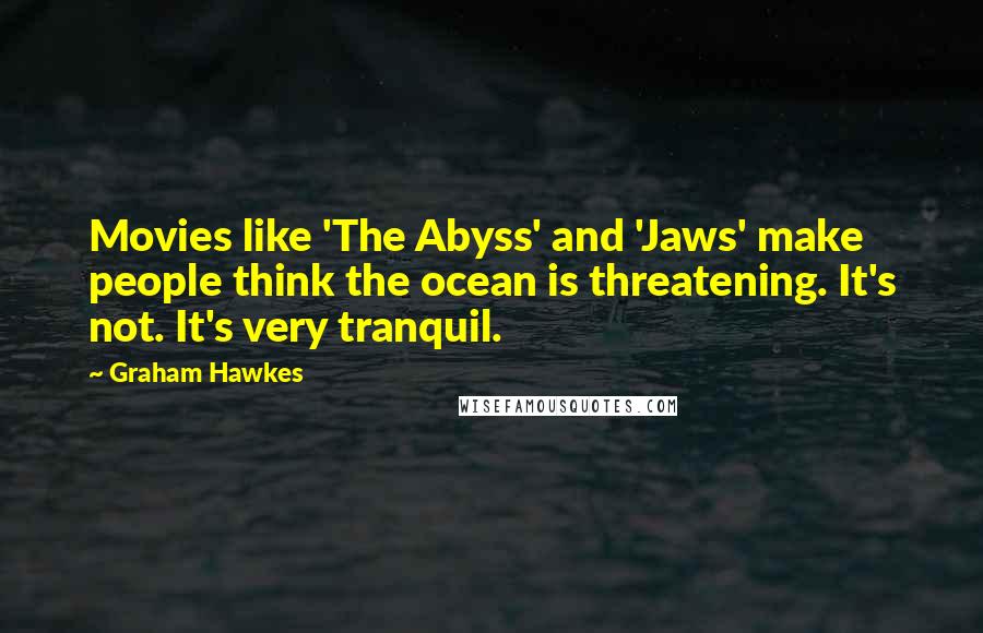 Graham Hawkes Quotes: Movies like 'The Abyss' and 'Jaws' make people think the ocean is threatening. It's not. It's very tranquil.