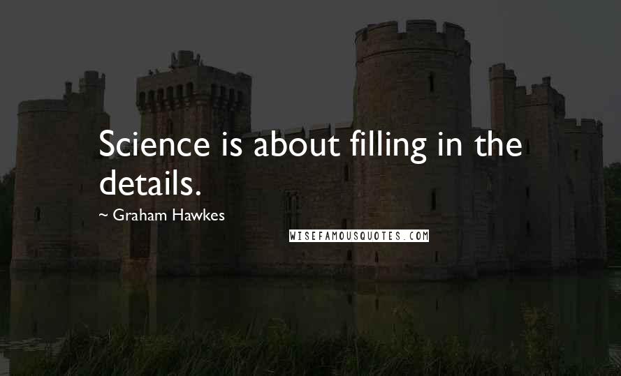 Graham Hawkes Quotes: Science is about filling in the details.