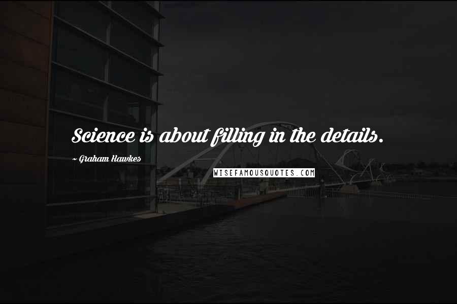 Graham Hawkes Quotes: Science is about filling in the details.