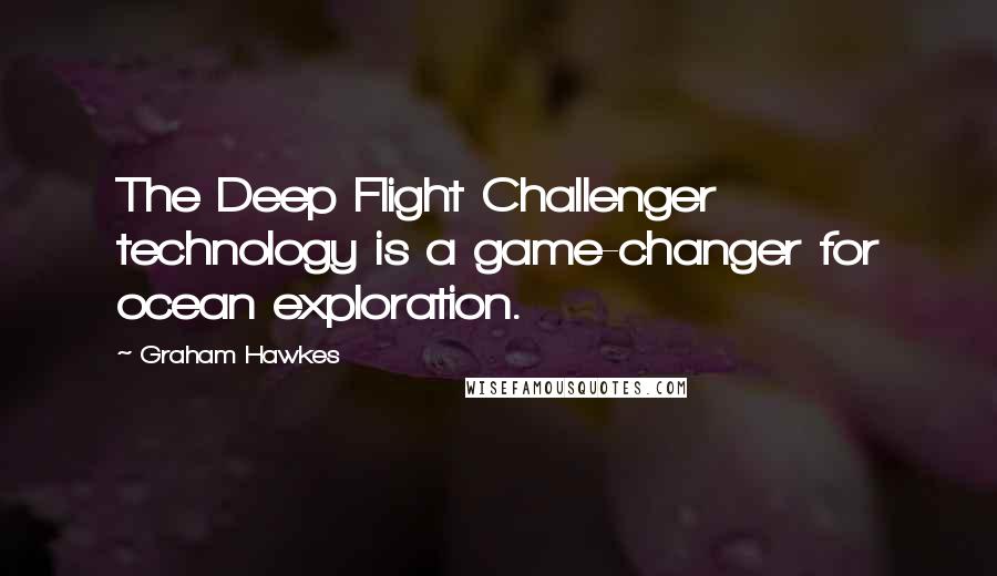 Graham Hawkes Quotes: The Deep Flight Challenger technology is a game-changer for ocean exploration.