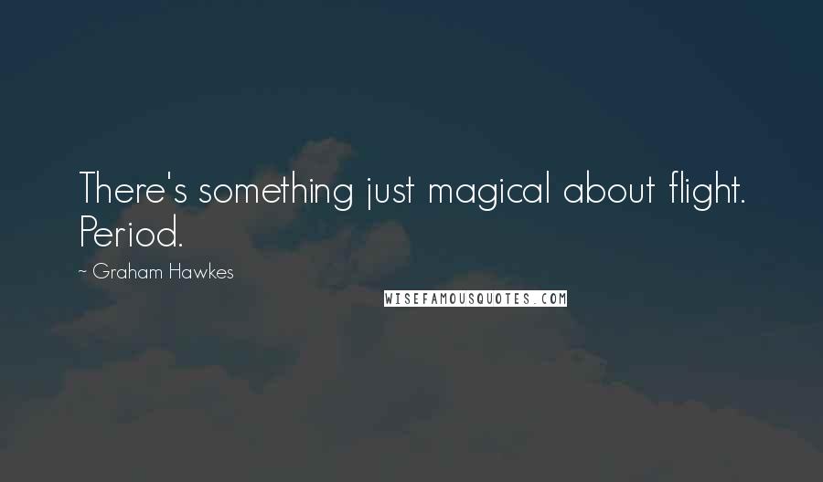 Graham Hawkes Quotes: There's something just magical about flight. Period.