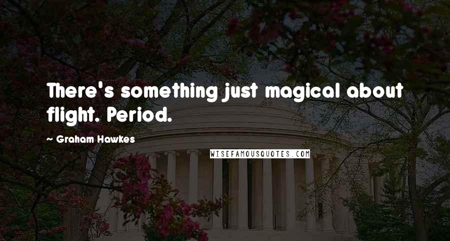 Graham Hawkes Quotes: There's something just magical about flight. Period.