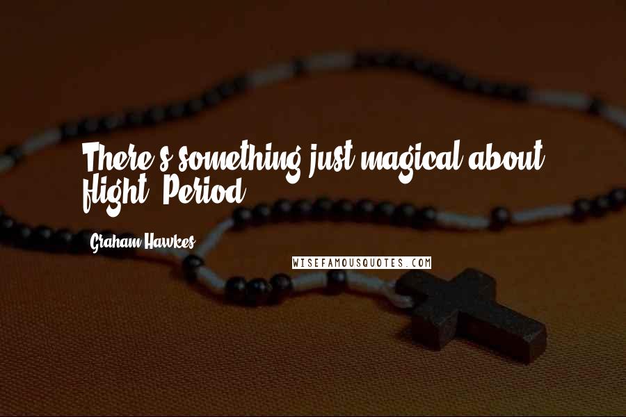 Graham Hawkes Quotes: There's something just magical about flight. Period.