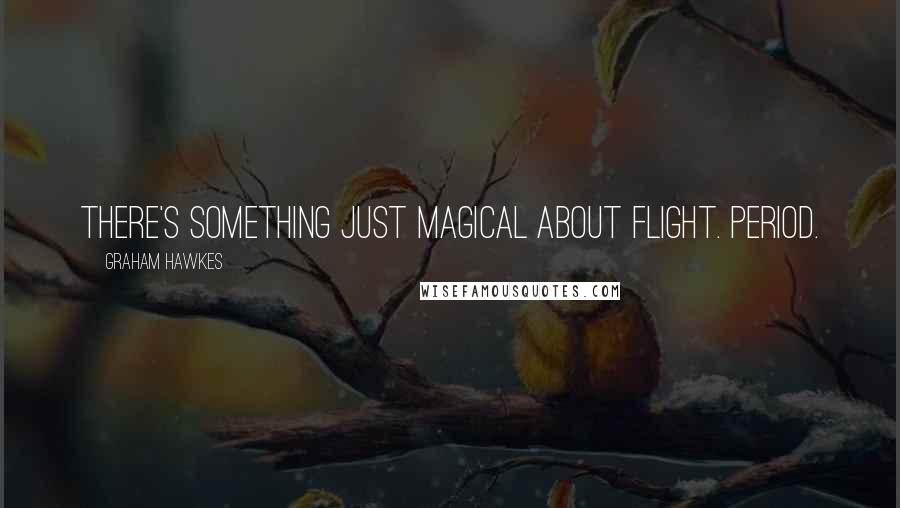 Graham Hawkes Quotes: There's something just magical about flight. Period.