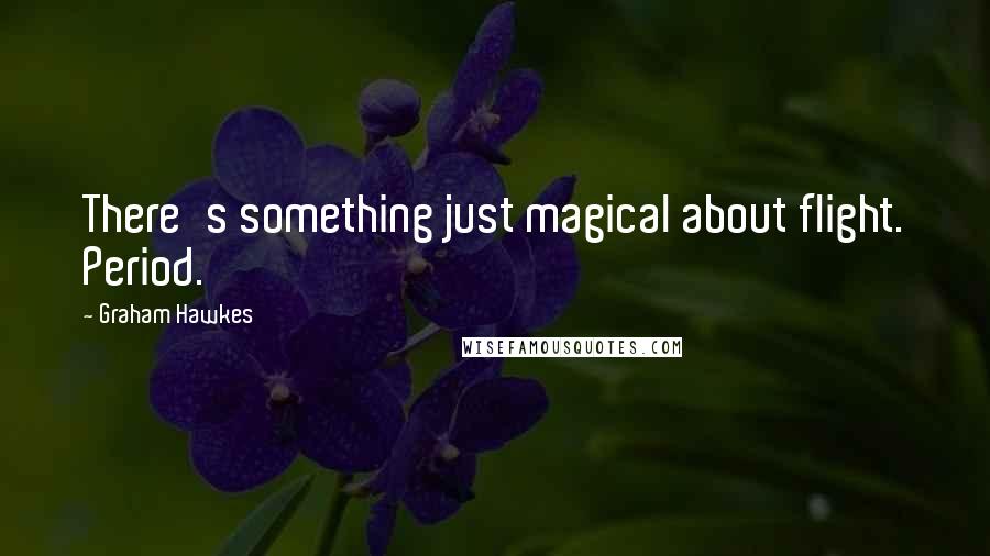 Graham Hawkes Quotes: There's something just magical about flight. Period.