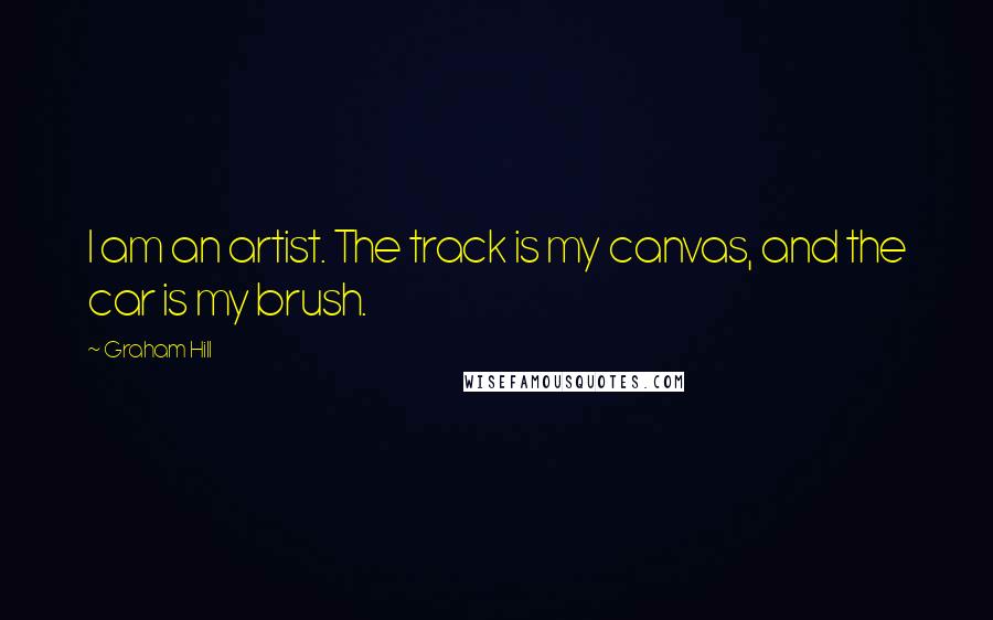 Graham Hill Quotes: I am an artist. The track is my canvas, and the car is my brush.