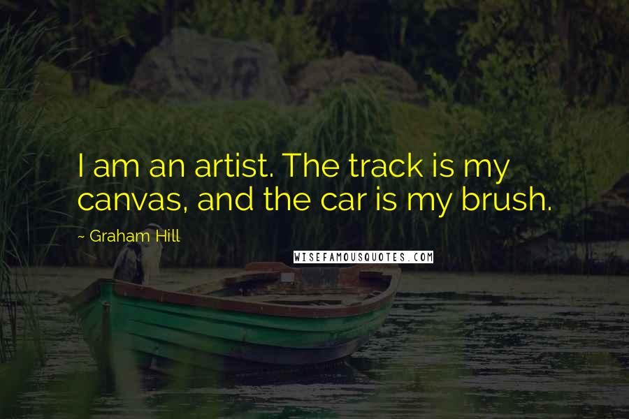 Graham Hill Quotes: I am an artist. The track is my canvas, and the car is my brush.