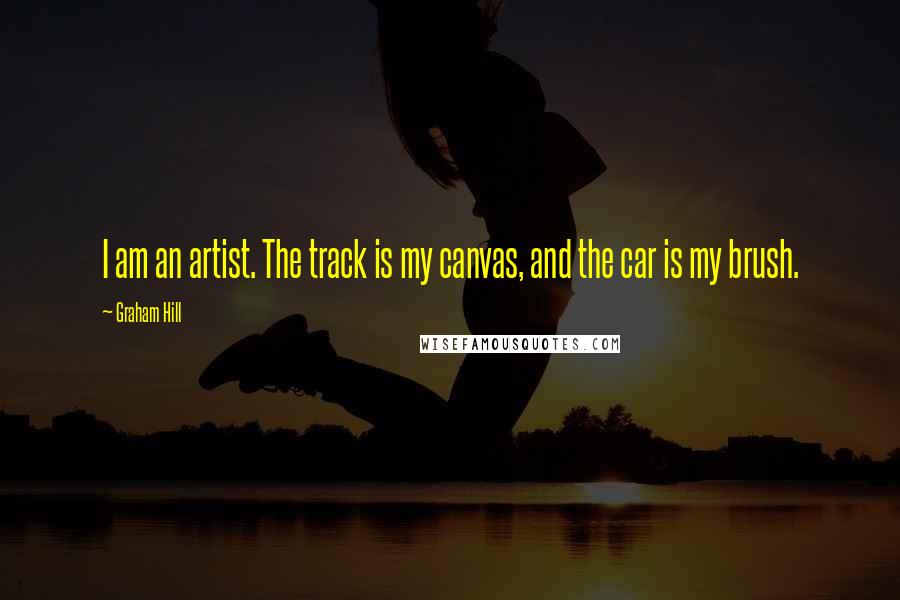 Graham Hill Quotes: I am an artist. The track is my canvas, and the car is my brush.