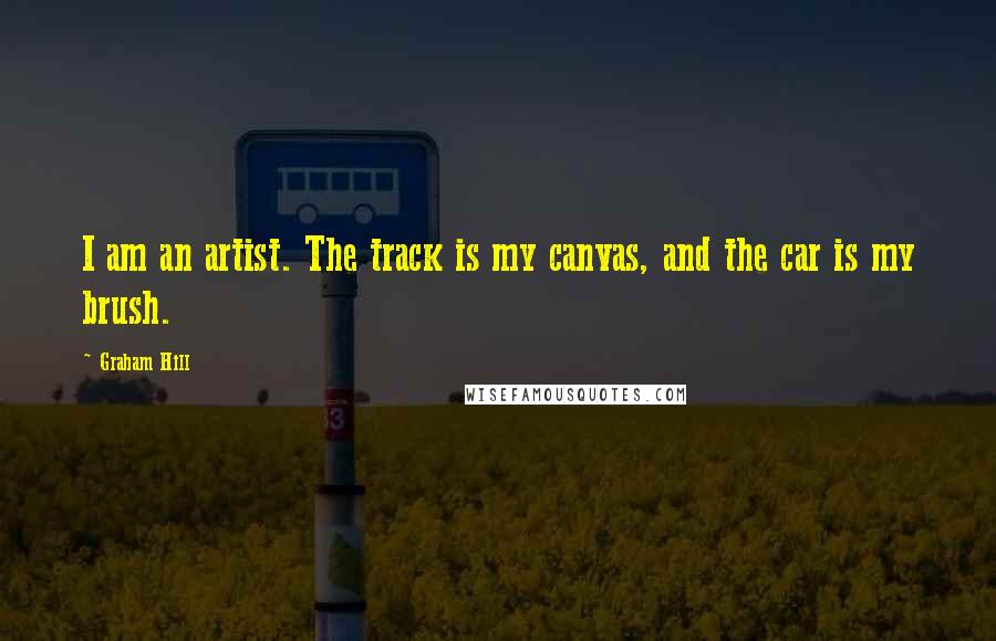 Graham Hill Quotes: I am an artist. The track is my canvas, and the car is my brush.