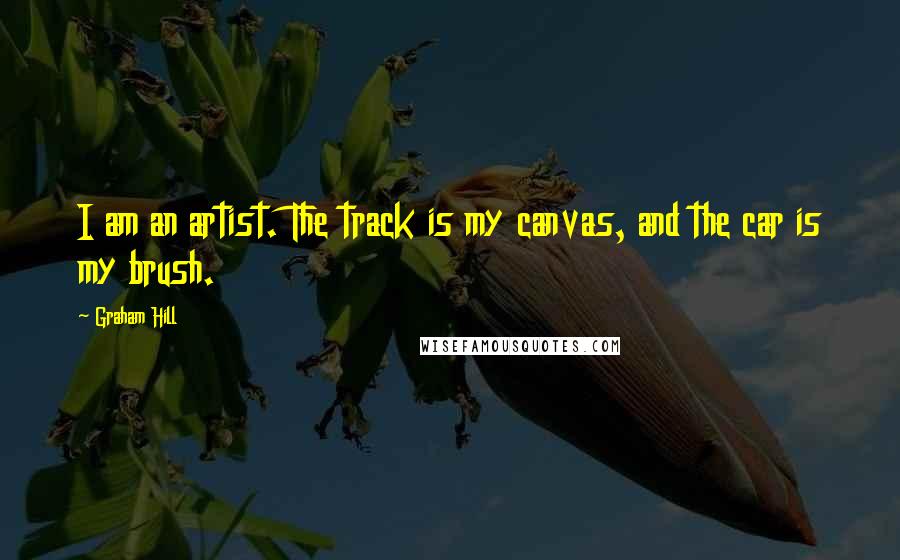 Graham Hill Quotes: I am an artist. The track is my canvas, and the car is my brush.