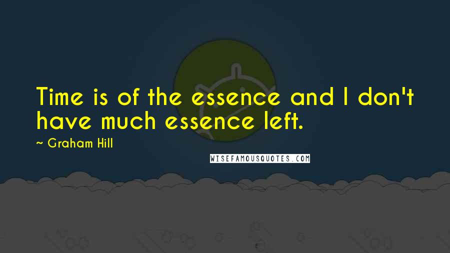 Graham Hill Quotes: Time is of the essence and I don't have much essence left.