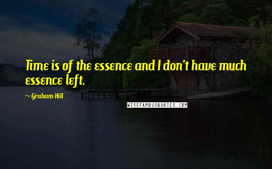 Graham Hill Quotes: Time is of the essence and I don't have much essence left.