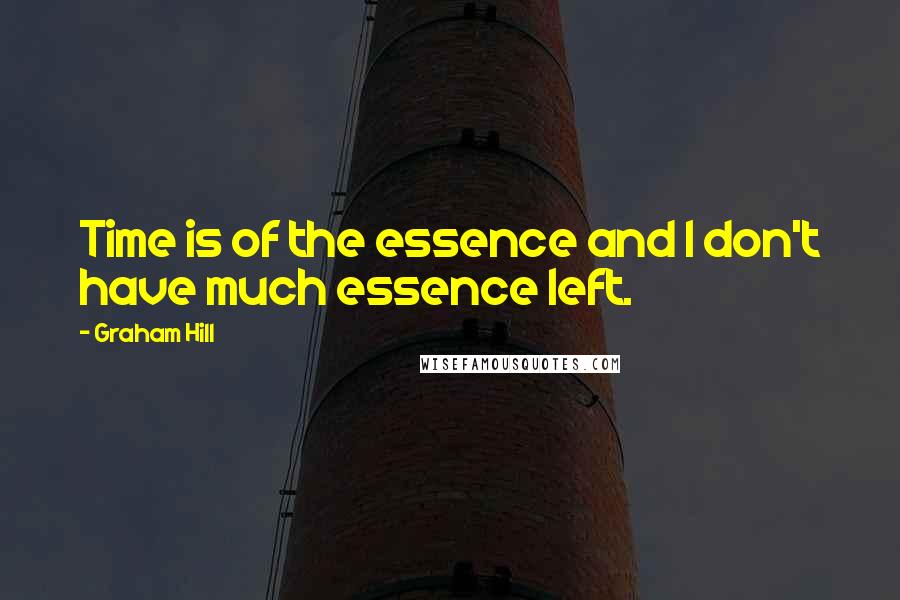 Graham Hill Quotes: Time is of the essence and I don't have much essence left.