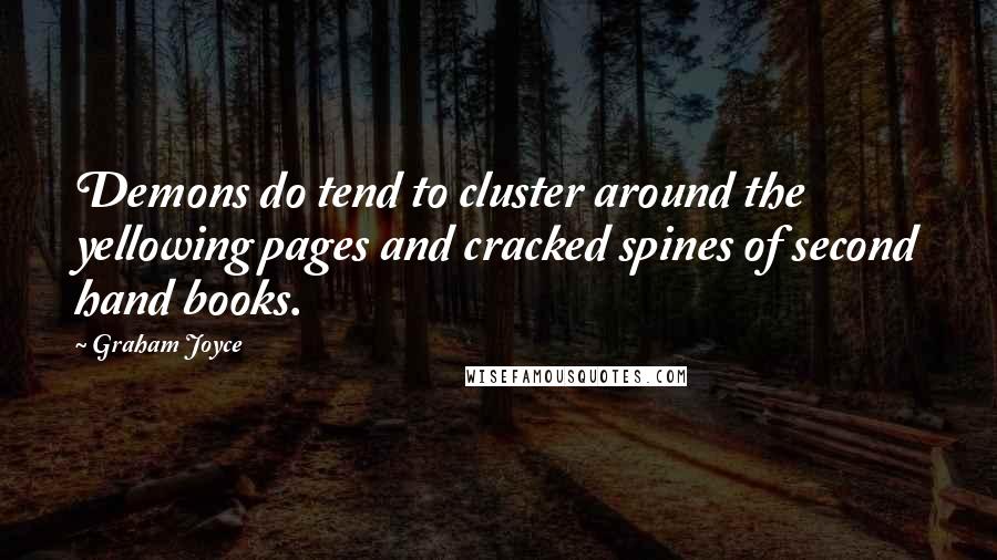 Graham Joyce Quotes: Demons do tend to cluster around the yellowing pages and cracked spines of second hand books.