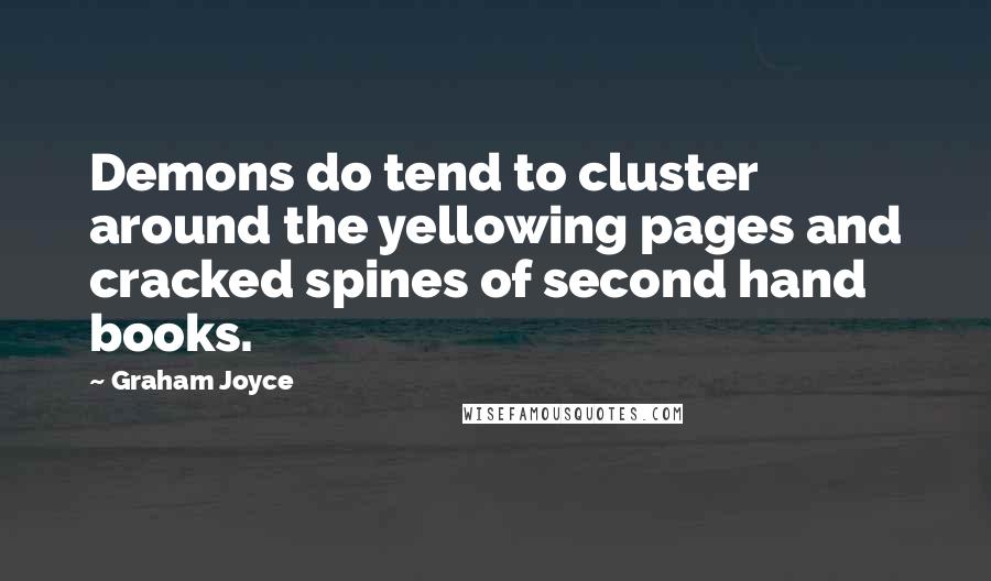 Graham Joyce Quotes: Demons do tend to cluster around the yellowing pages and cracked spines of second hand books.