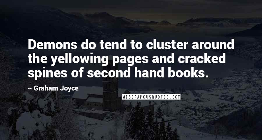 Graham Joyce Quotes: Demons do tend to cluster around the yellowing pages and cracked spines of second hand books.