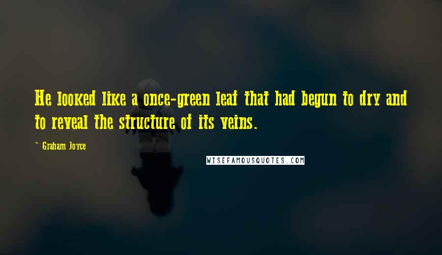 Graham Joyce Quotes: He looked like a once-green leaf that had begun to dry and to reveal the structure of its veins.